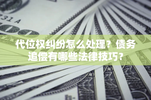 北京代位权纠纷怎么处理？债务追偿有哪些法律技巧？