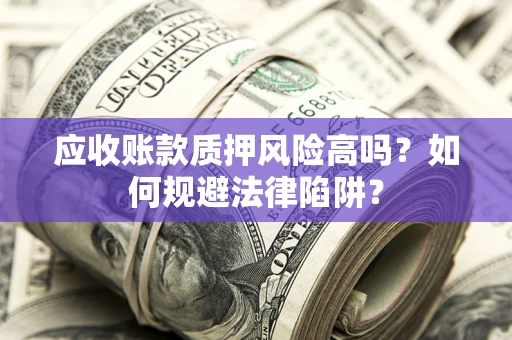 北京应收账款质押风险高吗？如何规避法律陷阱？