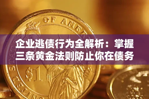 北京企业逃债行为全解析：掌握三条黄金法则防止你在债务乱局中“踩雷”