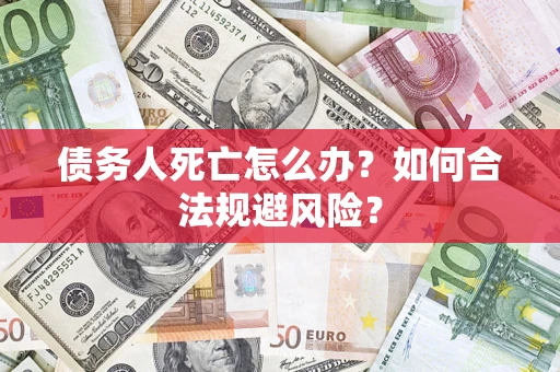 北京债务人死亡怎么办？如何合法规避风险？