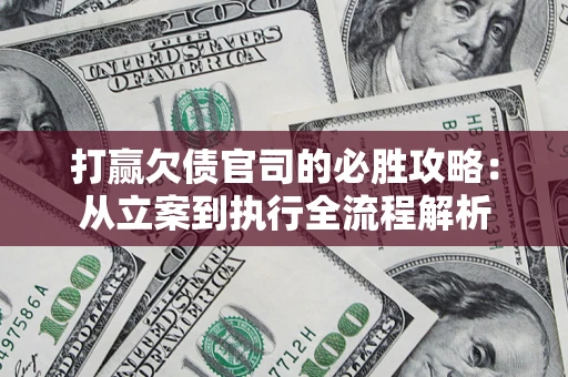 北京打赢欠债官司的必胜攻略：从立案到执行全流程解析