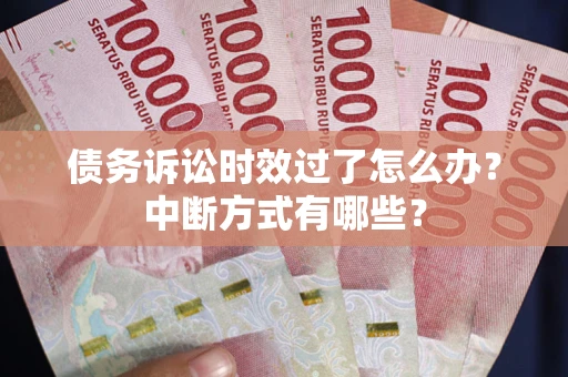 北京债务诉讼时效过了怎么办？中断方式有哪些？