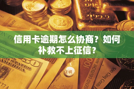 北京信用卡逾期怎么协商？如何补救不上征信？