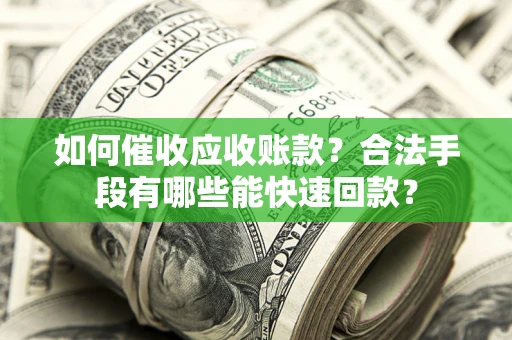 北京如何催收应收账款？合法手段有哪些能快速回款？