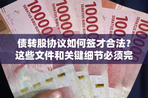 北京债转股协议如何签才合法？这些文件和关键细节必须完整