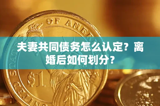 北京夫妻共同债务怎么认定？离婚后如何划分？