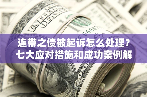 北京连带之债被起诉怎么处理？七大应对措施和成功案例解析