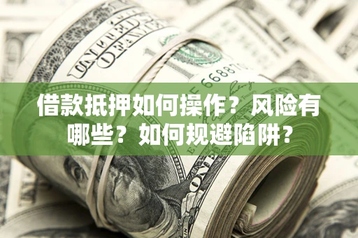北京借款抵押如何操作？风险有哪些？如何规避陷阱？