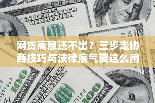 北京网贷高息还不出？三步走协商技巧与法律底气要这么用