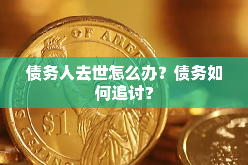 北京债务人去世怎么办？债务如何追讨？