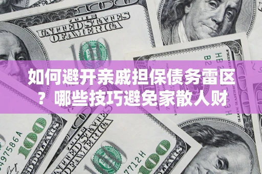 北京如何避开亲戚担保债务雷区？哪些技巧避免家散人财