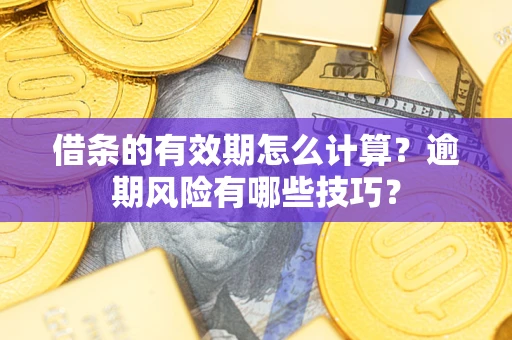 北京借条的有效期怎么计算？逾期风险有哪些技巧？