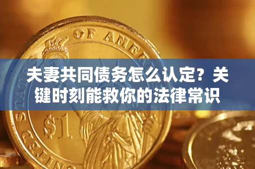 北京夫妻共同债务怎么认定？关键时刻能救你的法律常识