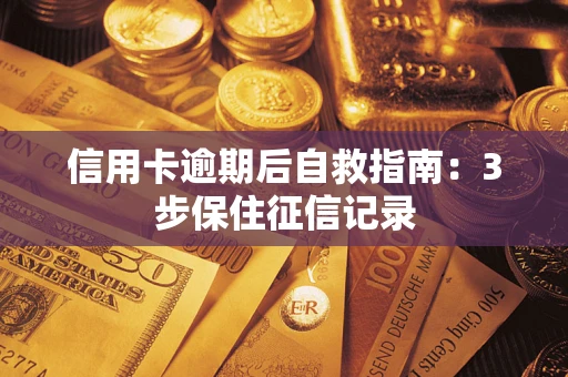 北京信用卡逾期后自救指南：3步保住征信记录