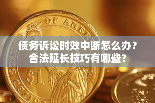 北京债务诉讼时效中断怎么办？合法延长技巧有哪些？