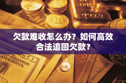 北京欠款难收怎么办？如何高效合法追回欠款？