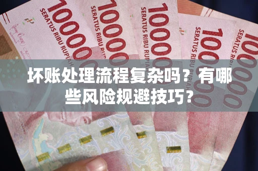 北京坏账处理流程复杂吗？有哪些风险规避技巧？