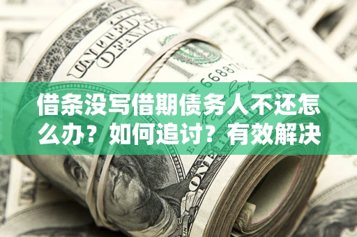 北京借条没写借期债务人不还怎么办？如何追讨？有效解决方案！