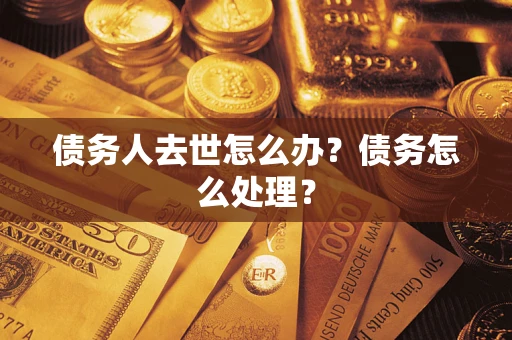 北京债务人去世怎么办？债务怎么处理？