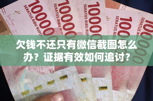 北京欠钱不还只有微信截图怎么办？证据有效如何追讨？