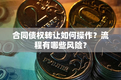 北京合同债权转让如何操作？流程有哪些风险？