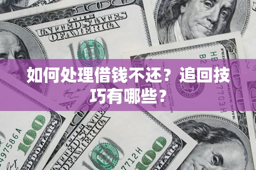 北京如何处理借钱不还？追回技巧有哪些？