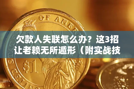 北京欠款人失联怎么办？这3招让老赖无所遁形（附实战技巧）