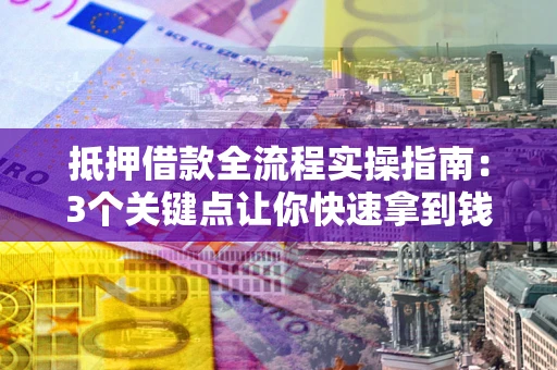 北京抵押借款全流程实操指南：3个关键点让你快速拿到钱