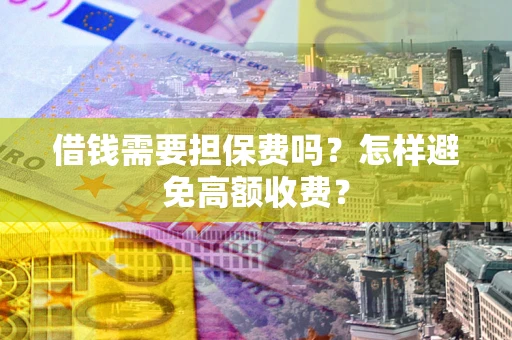 北京借钱需要担保费吗？怎样避免高额收费？
