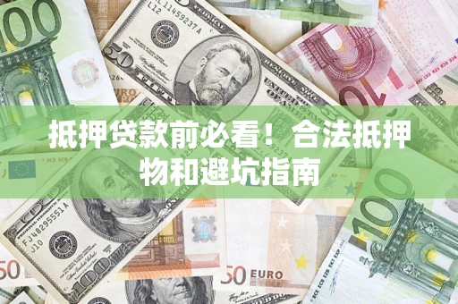北京抵押贷款前必看！合法抵押物和避坑指南