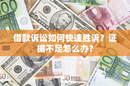 北京借款诉讼如何快速胜诉？证据不足怎么办？