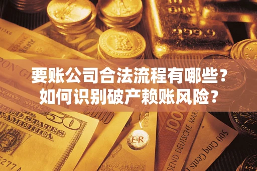北京要账公司合法流程有哪些？如何识别破产赖账风险？