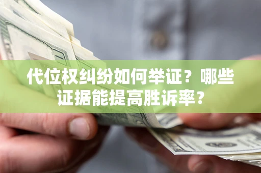 北京代位权纠纷如何举证？哪些证据能提高胜诉率？