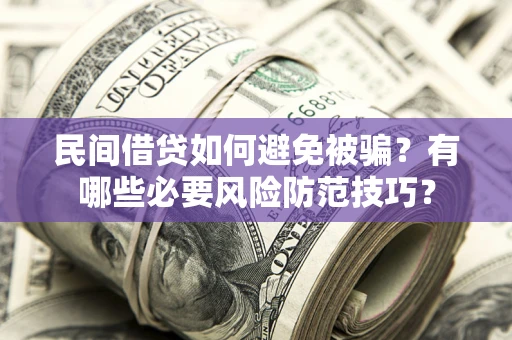 北京民间借贷如何避免被骗？有哪些必要风险防范技巧？