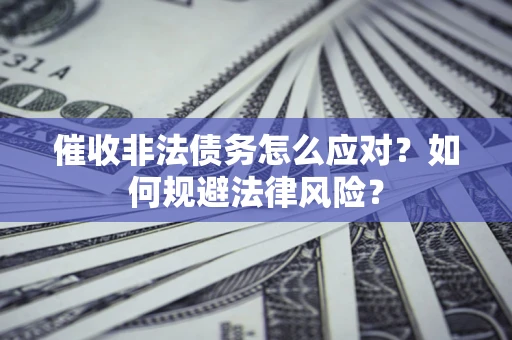 北京催收非法债务怎么应对？如何规避法律风险？