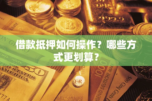 北京借款抵押如何操作？哪些方式更划算？