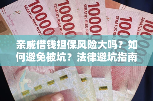 北京亲戚借钱担保风险大吗？如何避免被坑？法律避坑指南