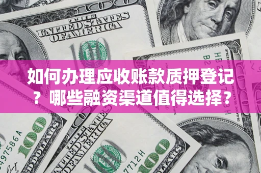 北京如何办理应收账款质押登记？哪些融资渠道值得选择？