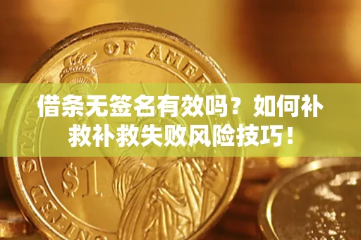 北京借条无签名有效吗？如何补救补救失败风险技巧！