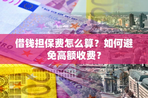 北京借钱担保费怎么算？如何避免高额收费？