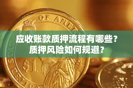 北京应收账款质押流程有哪些？质押风险如何规避？