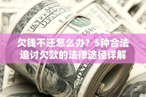 北京欠钱不还怎么办？5种合法追讨欠款的法律途径详解