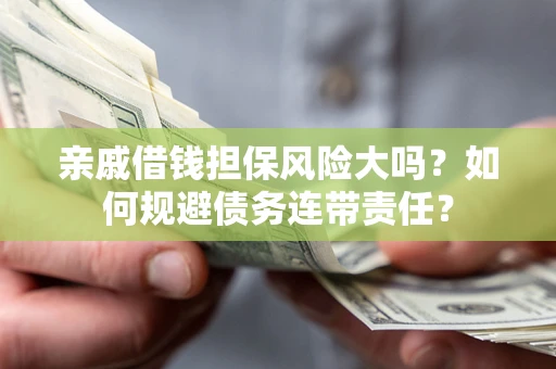 北京亲戚借钱担保风险大吗？如何规避债务连带责任？