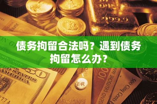 北京债务拘留合法吗？遇到债务拘留怎么办？