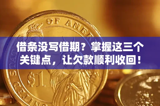 北京借条没写借期？掌握这三个关键点，让欠款顺利收回！