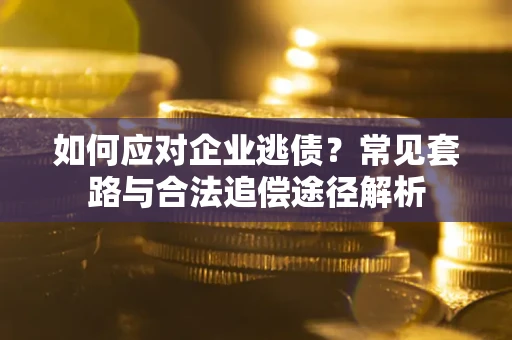 北京如何应对企业逃债？常见套路与合法追偿途径解析