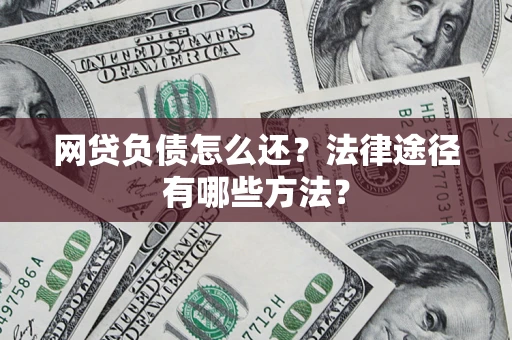 北京网贷负债怎么还？法律途径有哪些方法？
