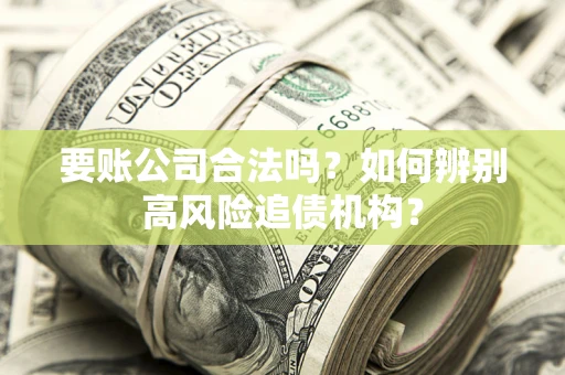 北京要账公司合法吗？如何辨别高风险追债机构？