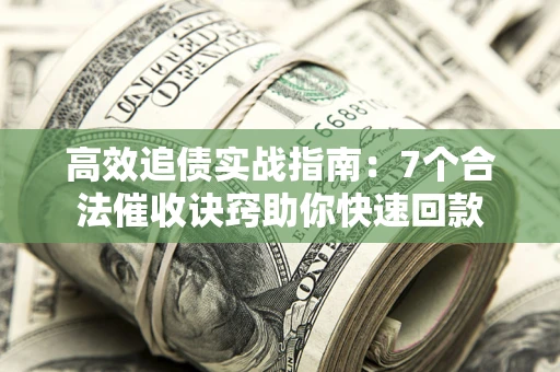 北京高效追债实战指南：7个合法催收诀窍助你快速回款