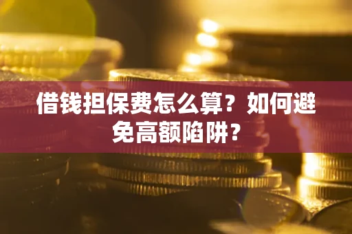 北京借钱担保费怎么算？如何避免高额陷阱？